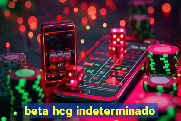 beta hcg indeterminado