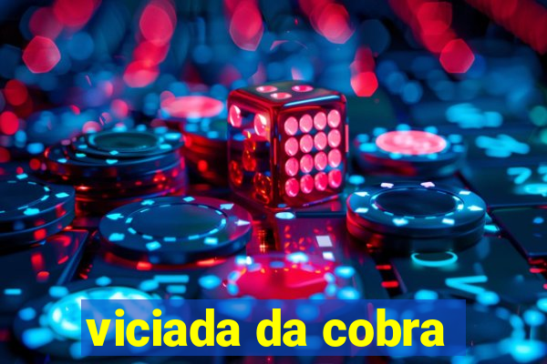 viciada da cobra