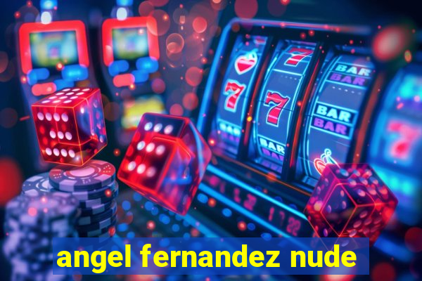 angel fernandez nude