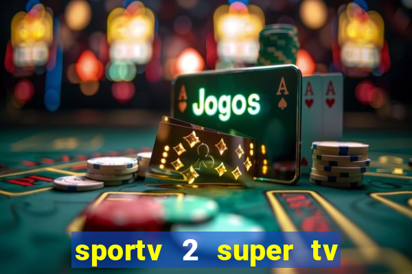 sportv 2 super tv ao vivo