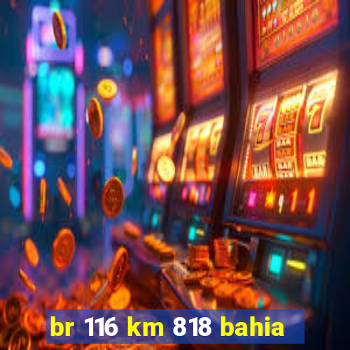 br 116 km 818 bahia