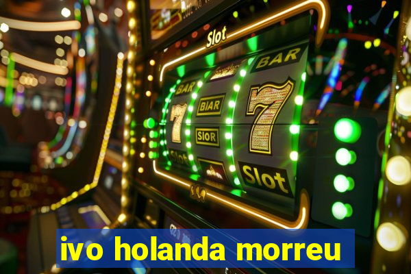 ivo holanda morreu