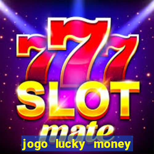 jogo lucky money ganhar dinheiro de verdade