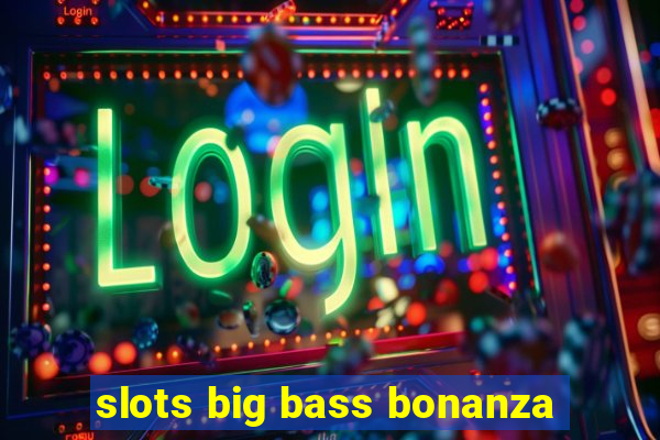 slots big bass bonanza