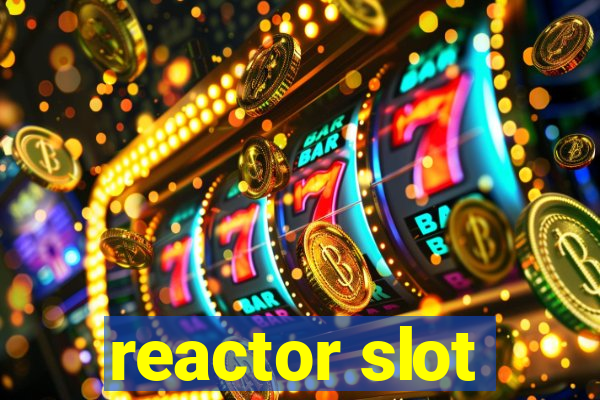 reactor slot