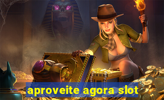 aproveite agora slot