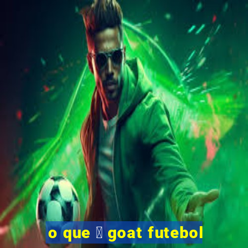 o que 茅 goat futebol