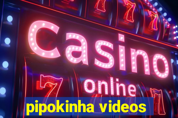 pipokinha videos