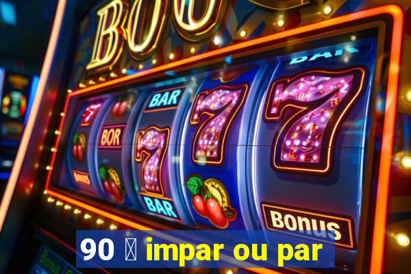 90 茅 impar ou par