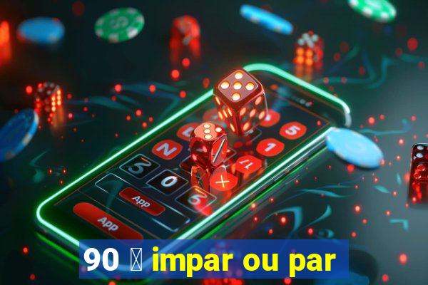 90 茅 impar ou par