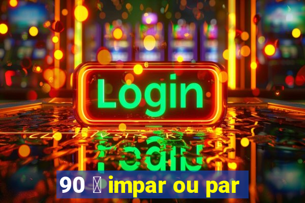 90 茅 impar ou par