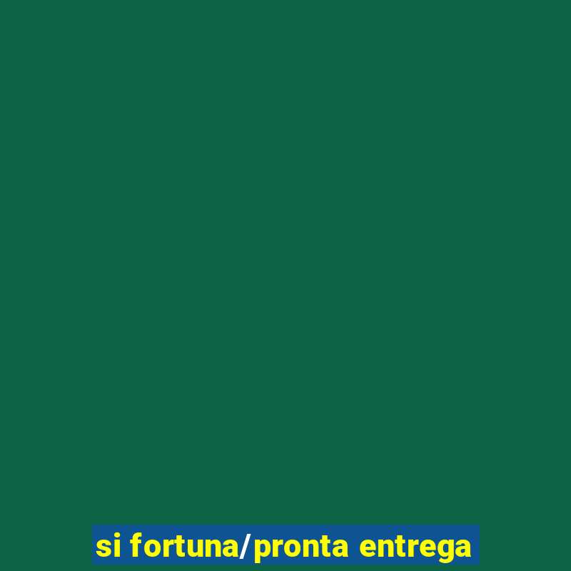 si fortuna/pronta entrega