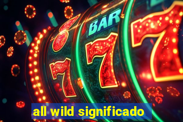 all wild significado