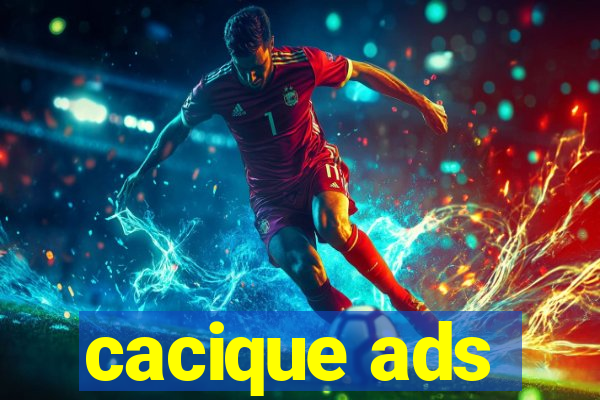 cacique ads