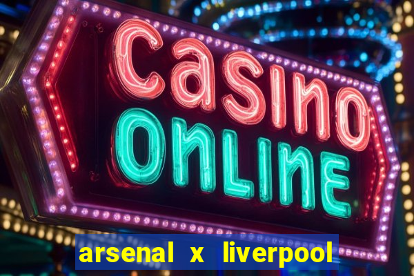 arsenal x liverpool ao vivo