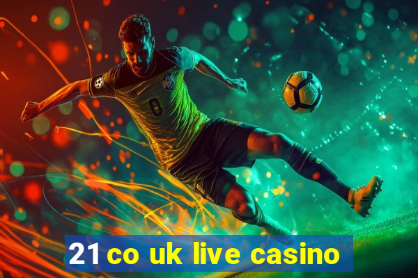 21 co uk live casino