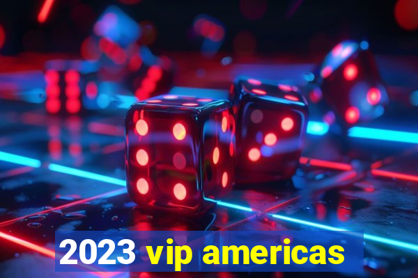 2023 vip americas