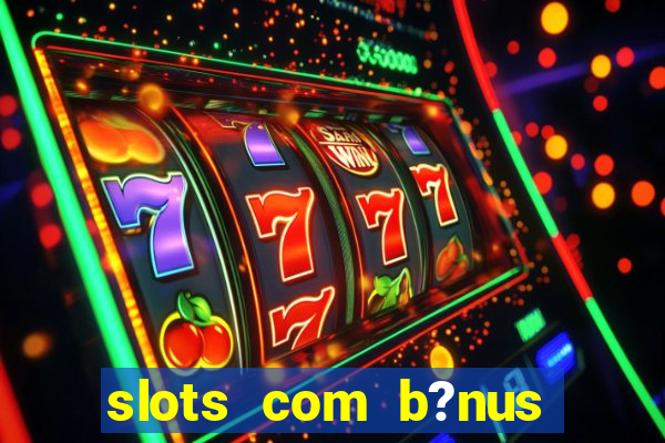 slots com b?nus grátis no cadastro