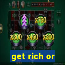 get rich or