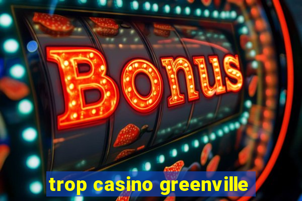 trop casino greenville