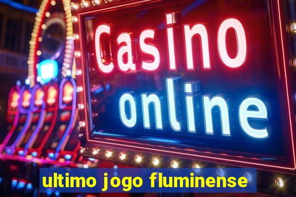 ultimo jogo fluminense