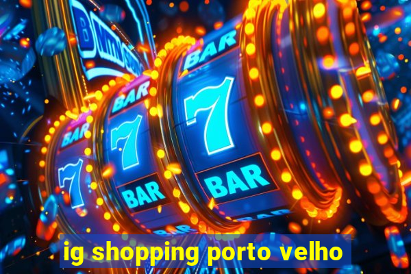 ig shopping porto velho