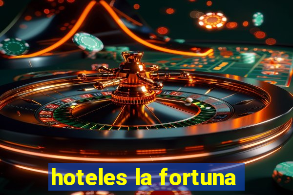 hoteles la fortuna