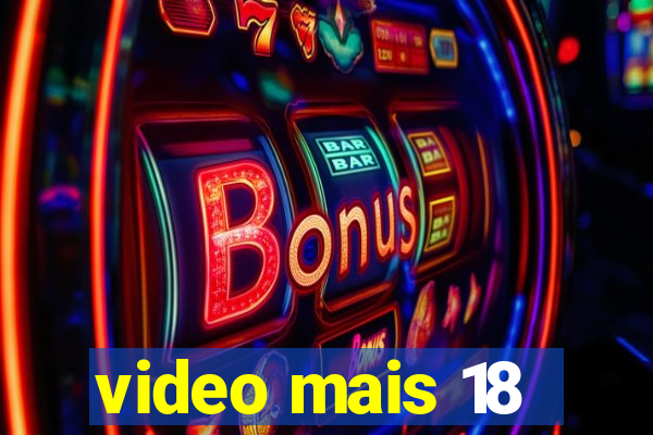 video mais 18