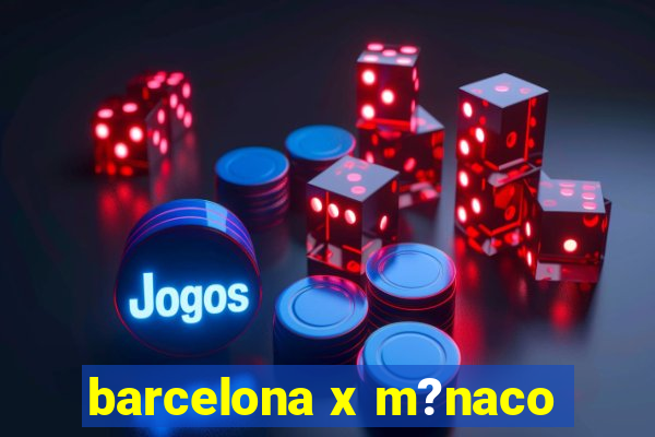 barcelona x m?naco