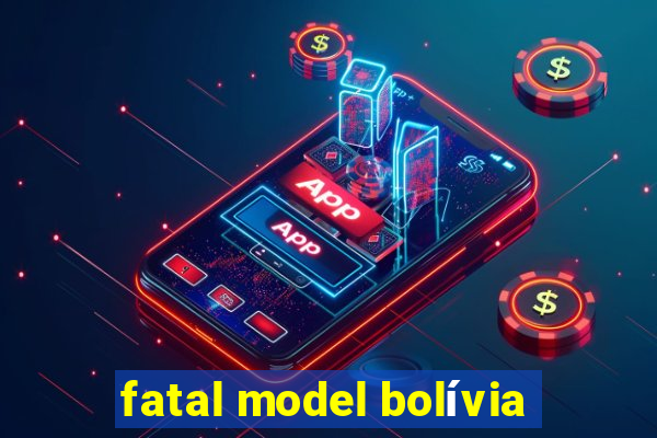 fatal model bolívia