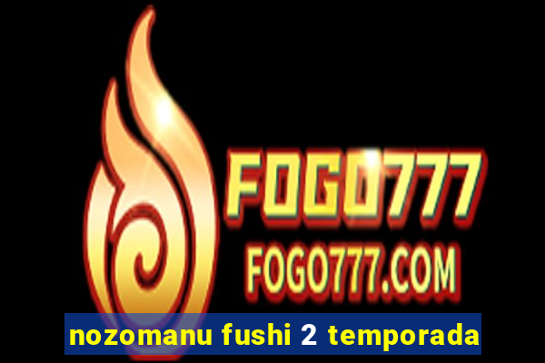 nozomanu fushi 2 temporada