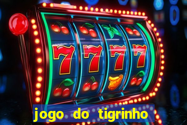 jogo do tigrinho para ganhar dinheiro de verdade