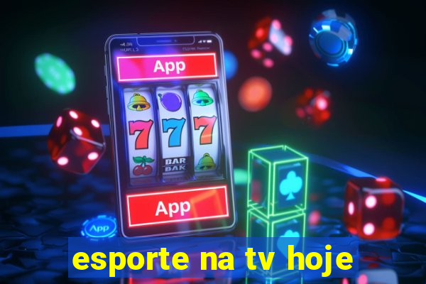 esporte na tv hoje