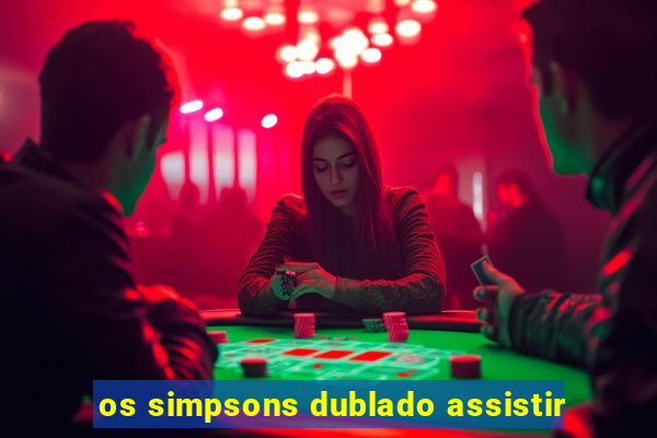 os simpsons dublado assistir