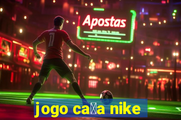 jogo ca莽a nike