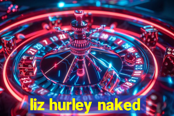 liz hurley naked