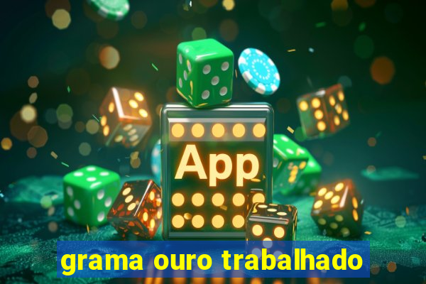 grama ouro trabalhado