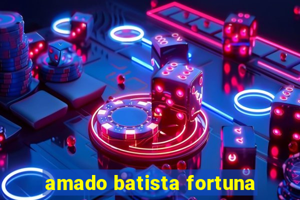 amado batista fortuna