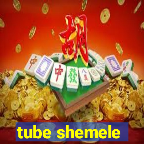 tube shemele