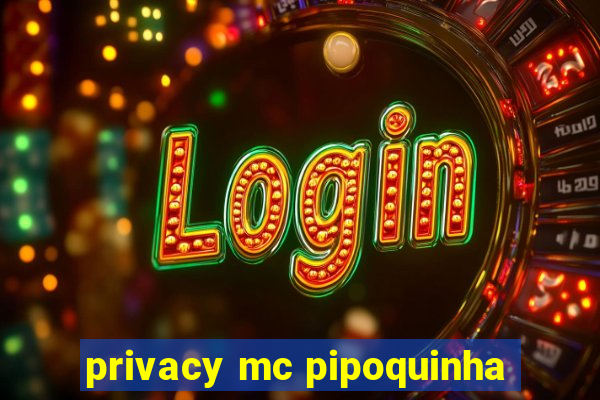 privacy mc pipoquinha