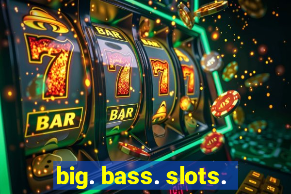 big. bass. slots.