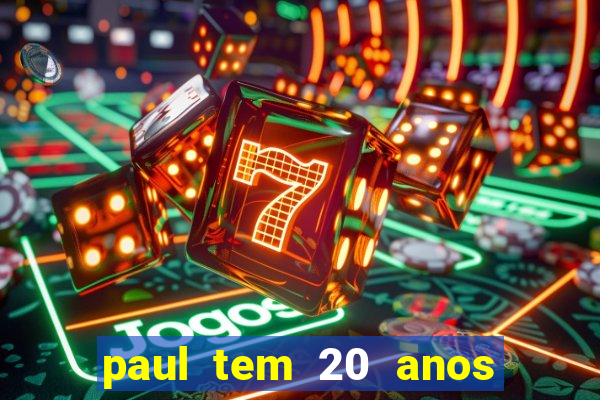 paul tem 20 anos de idade. a idade dele