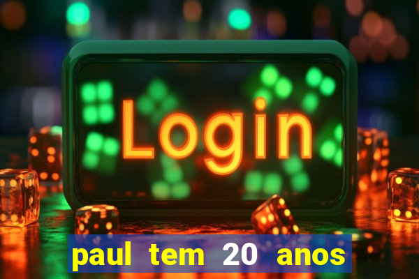 paul tem 20 anos de idade. a idade dele