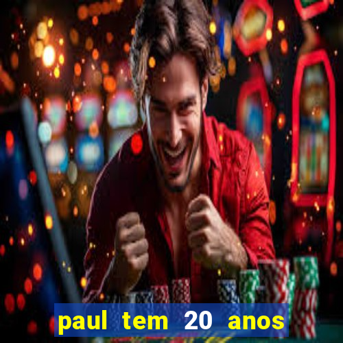 paul tem 20 anos de idade. a idade dele