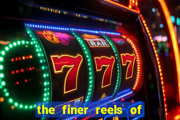 the finer reels of life slot