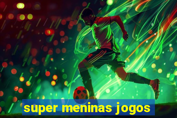 super meninas jogos