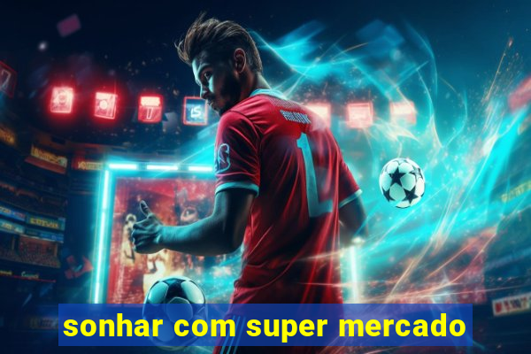 sonhar com super mercado