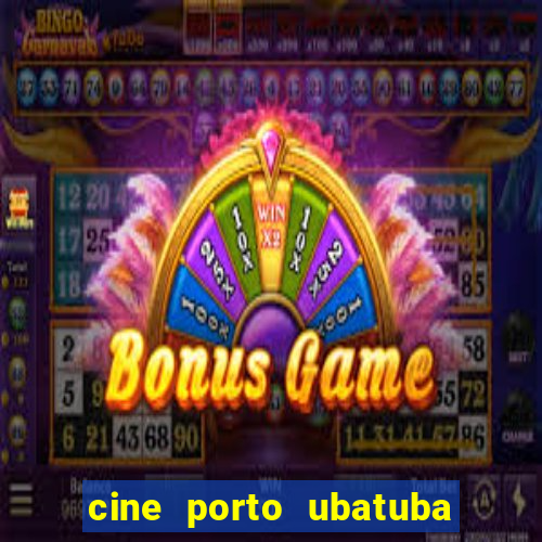 cine porto ubatuba filmes em cartaz