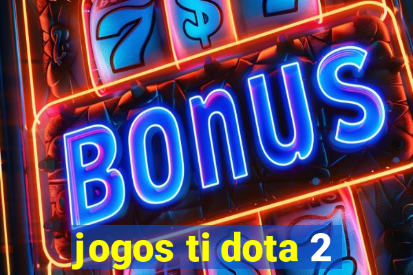 jogos ti dota 2