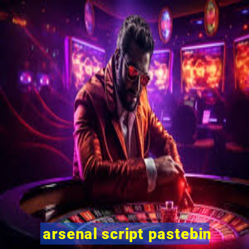 arsenal script pastebin